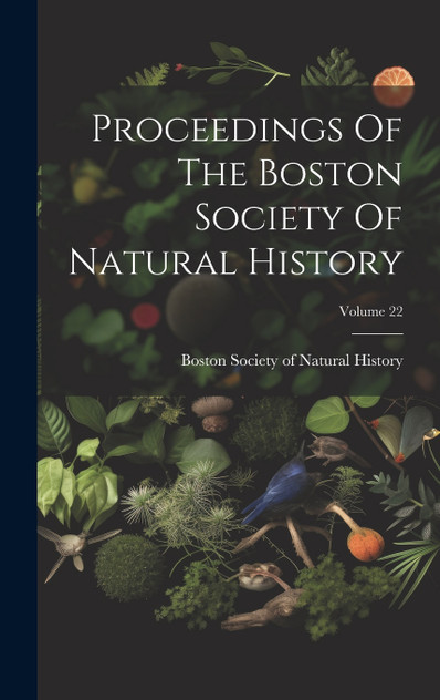 Proceedings Of The Boston Society Of Natural History; Volume 22 Proceedings Of The Boston Society Of Natural History; Volume 22