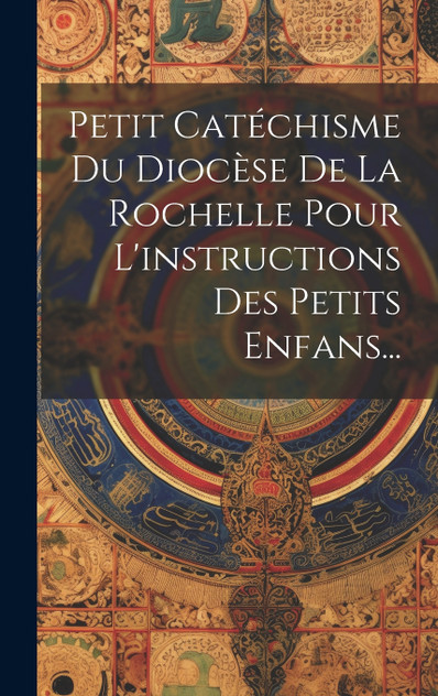 Petit Catéchisme Du Diocèse De La Rochelle Pour L'instructions Des Petits Enfans... Petit Catéchisme Du Diocèse De La Rochelle Pour L'instructions Des Petits Enfans...