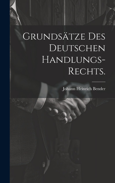 Grundsätze des deutschen Handlungs-Rechts. Grundsätze des deutschen Handlungs-Rechts.