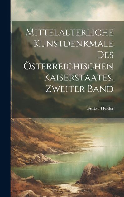 Mittelalterliche Kunstdenkmale des österreichischen Kaiserstaates, Zweiter Band Mittelalterliche Kunstdenkmale des österreichischen Kaiserstaates, Zweiter Band