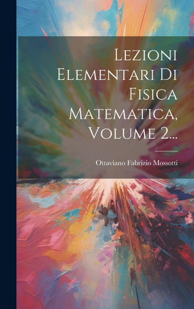 Lezioni Elementari Di Fisica Matematica, Volume 2... Lezioni Elementari Di Fisica Matematica, Volume 2...