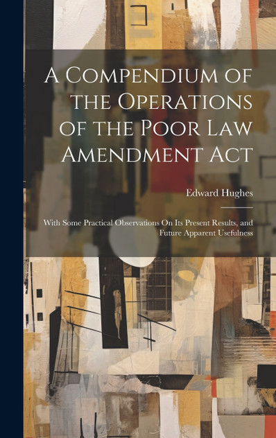 A Compendium of the Operations of the Poor Law Amendment Act A Compendium of the Operations of the Poor Law Amendment Act