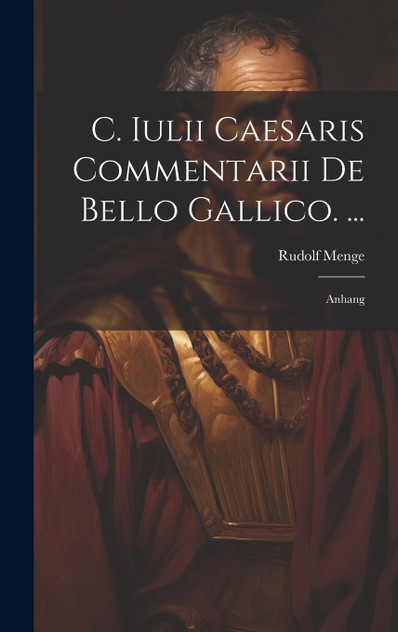 C. Iulii Caesaris Commentarii De Bello Gallico. ... C. Iulii Caesaris Commentarii De Bello Gallico. ...
