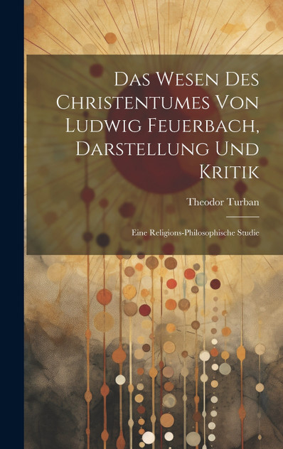 Das Wesen Des Christentumes Von Ludwig Feuerbach, Darstellung Und Kritik Das Wesen Des Christentumes Von Ludwig Feuerbach, Darstellung Und Kritik