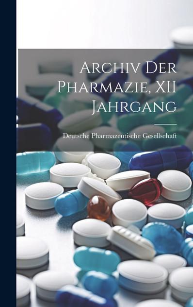 Archiv Der Pharmazie, XII Jahrgang Archiv Der Pharmazie, XII Jahrgang