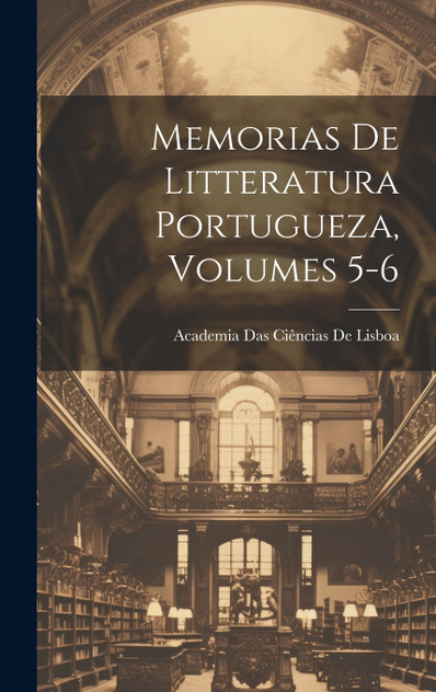 Memorias De Litteratura Portugueza, Volumes 5-6 Memorias De Litteratura Portugueza, Volumes 5-6