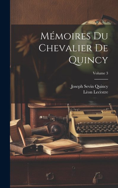 Mémoires Du Chevalier De Quincy; Volume 3 Mémoires Du Chevalier De Quincy; Volume 3