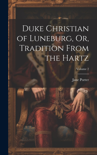 Duke Christian of Luneburg, Or, Tradition From the Hartz; Volume 2 Duke Christian of Luneburg, Or, Tradition From the Hartz; Volume 2