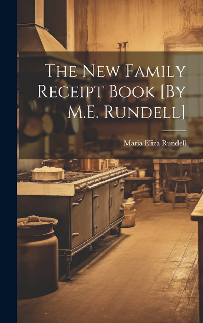 The New Family Receipt Book [By M.E. Rundell]