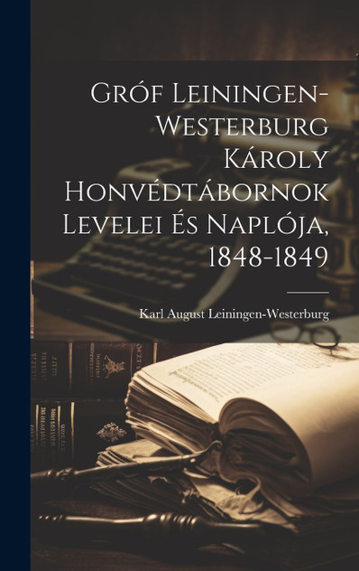 Gróf Leiningen-Westerburg Károly Honvédtábornok Levelei És Naplója, 1848-1849