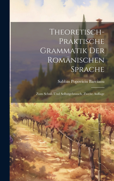 Theoretisch-Praktische Grammatik Der Romänischen Sprache Theoretisch-Praktische Grammatik Der Romänischen Sprache