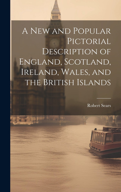 A New and Popular Pictorial Description of England, Scotland, Ireland, Wales, and the British Islands A New and Popular Pictorial Description of England, Scotland, Ireland, Wales, and the British Islands