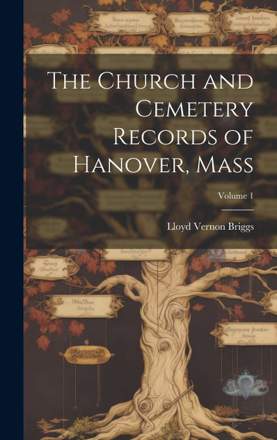 The Church and Cemetery Records of Hanover, Mass; Volume 1 The Church and Cemetery Records of Hanover, Mass; Volume 1
