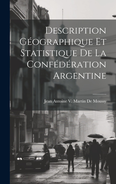 Description Géographique Et Statistique De La Confédération Argentine Description Géographique Et Statistique De La Confédération Argentine