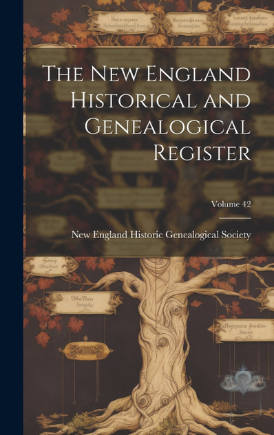 The New England Historical and Genealogical Register; Volume 42 The New England Historical and Genealogical Register; Volume 42