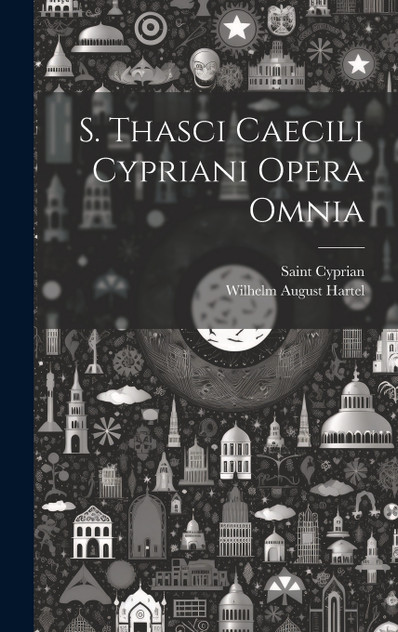 S. Thasci Caecili Cypriani Opera Omnia S. Thasci Caecili Cypriani Opera Omnia