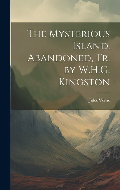 The Mysterious Island. Abandoned, Tr. by W.H.G. Kingston The Mysterious Island. Abandoned, Tr. by W.H.G. Kingston