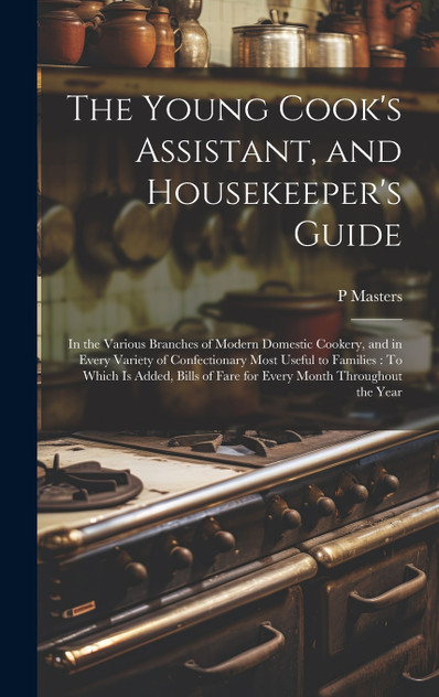 The Young Cook's Assistant, and Housekeeper's Guide The Young Cook's Assistant, and Housekeeper's Guide