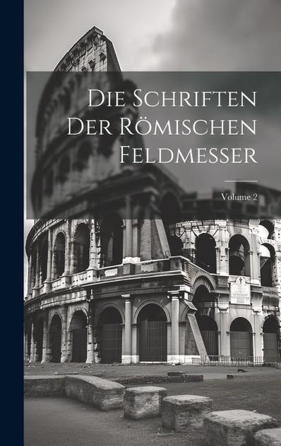 Die Schriften Der Römischen Feldmesser; Volume 2 Die Schriften Der Römischen Feldmesser; Volume 2
