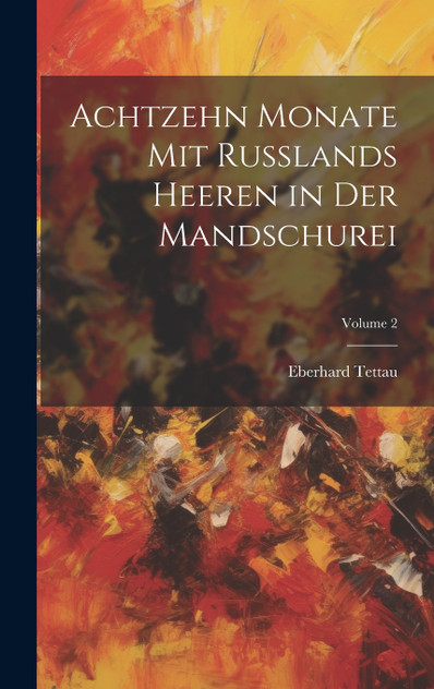 Achtzehn Monate Mit Russlands Heeren in Der Mandschurei; Volume 2 Achtzehn Monate Mit Russlands Heeren in Der Mandschurei; Volume 2
