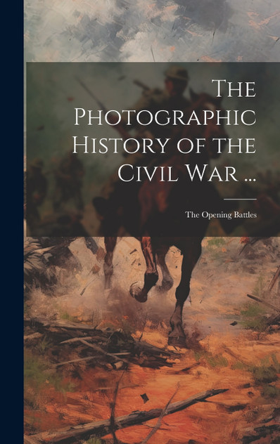 The Photographic History of the Civil War ... The Photographic History of the Civil War ...