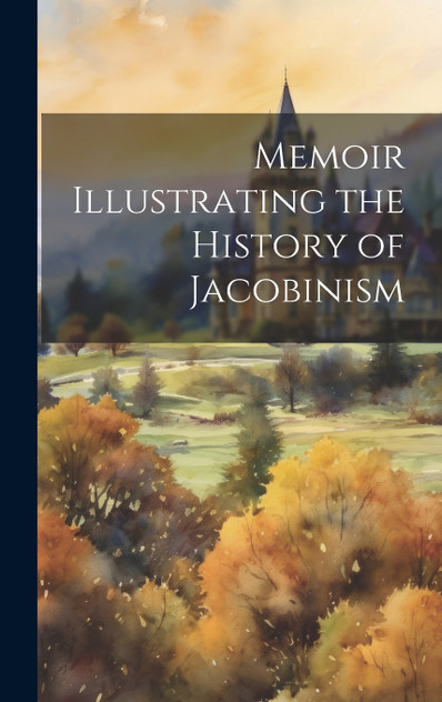 Memoir Illustrating the History of Jacobinism Memoir Illustrating the History of Jacobinism