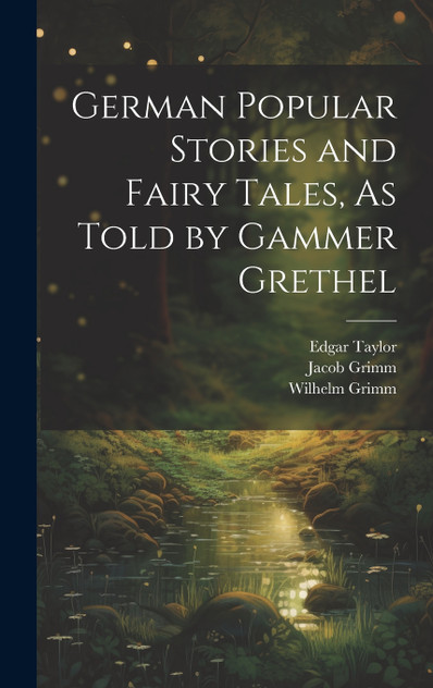 German Popular Stories and Fairy Tales, As Told by Gammer Grethel German Popular Stories and Fairy Tales, As Told by Gammer Grethel