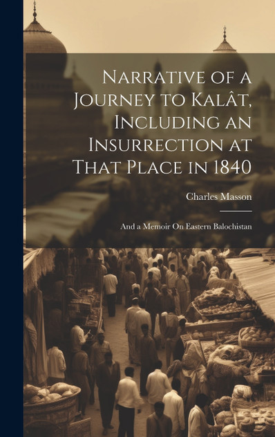 Narrative of a Journey to Kalât, Including an Insurrection at That Place in 1840 Narrative of a Journey to Kalât, Including an Insurrection at That Place in 1840
