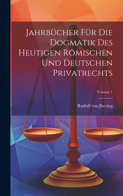 Jahrbücher Für Die Dogmatik Des Heutigen Römischen Und Deutschen Privatrechts; Volume 1 Jahrbücher Für Die Dogmatik Des Heutigen Römischen Und Deutschen Privatrechts; Volume 1