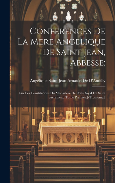Conferences De La Mere Angelique De Saint Jean, Abbesse; Conferences De La Mere Angelique De Saint Jean, Abbesse;