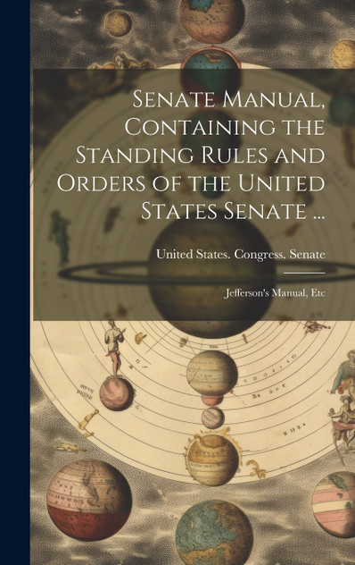 Senate Manual, Containing the Standing Rules and Orders of the United States Senate ... Senate Manual, Containing the Standing Rules and Orders of the United States Senate ...