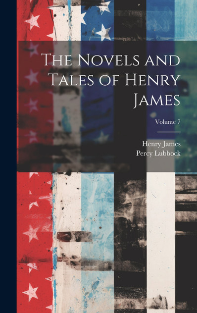 The Novels and Tales of Henry James; Volume 7 The Novels and Tales of Henry James; Volume 7