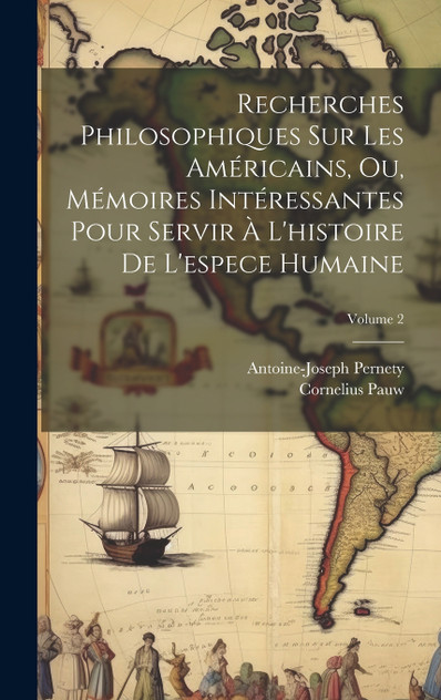 Recherches Philosophiques Sur Les Américains, Ou, Mémoires Intéressantes Pour Servir À L'histoire De L'espece Humaine; Volume 2 Recherches Philosophiques Sur Les Américains, Ou, Mémoires Intéressantes Pour Servir À L'histoire De L'espece Humaine; Volume 2