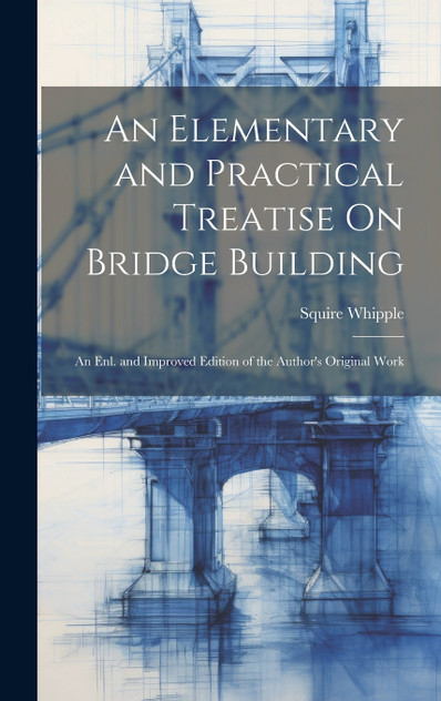 An Elementary and Practical Treatise On Bridge Building An Elementary and Practical Treatise On Bridge Building