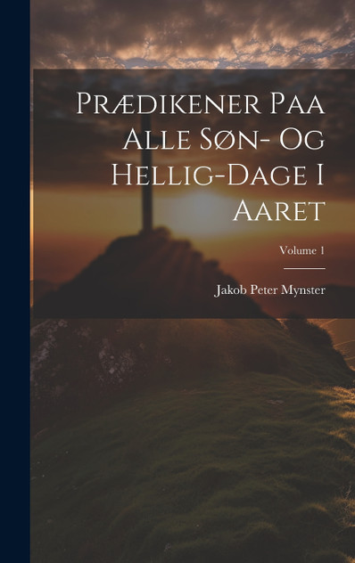 Prædikener Paa Alle Søn- Og Hellig-Dage I Aaret; Volume 1 Prædikener Paa Alle Søn- Og Hellig-Dage I Aaret; Volume 1