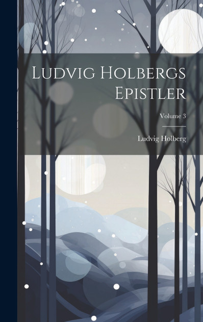 Ludvig Holbergs Epistler; Volume 3 Ludvig Holbergs Epistler; Volume 3