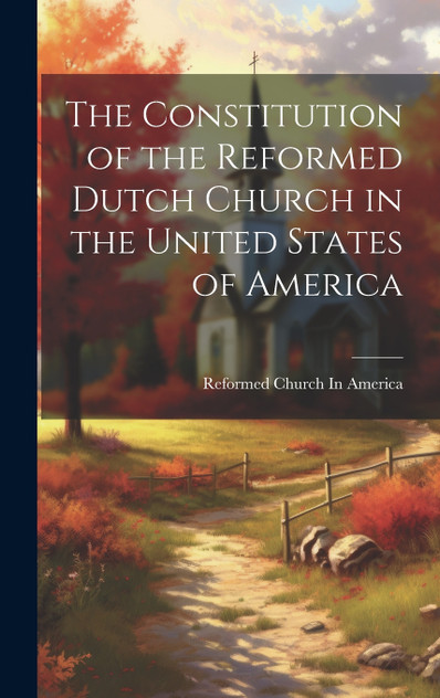 The Constitution of the Reformed Dutch Church in the United States of America The Constitution of the Reformed Dutch Church in the United States of America