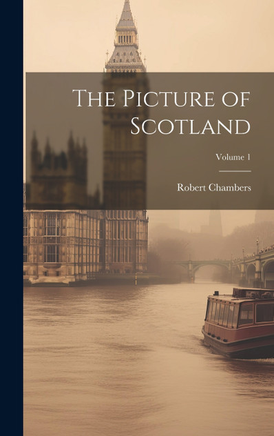 The Picture of Scotland; Volume 1 The Picture of Scotland; Volume 1