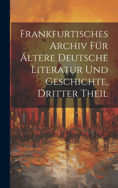 Frankfurtisches Archiv für ältere deutsche Literatur und Geschichte, Dritter Theil Frankfurtisches Archiv für ältere deutsche Literatur und Geschichte, Dritter Theil