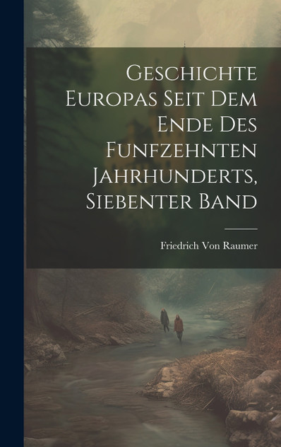 Geschichte Europas Seit Dem Ende Des Funfzehnten Jahrhunderts, Siebenter Band Geschichte Europas Seit Dem Ende Des Funfzehnten Jahrhunderts, Siebenter Band