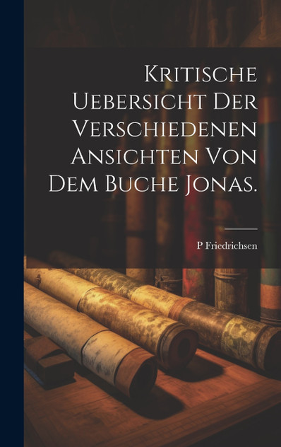 Kritische Uebersicht der verschiedenen Ansichten von dem Buche Jonas. Kritische Uebersicht der verschiedenen Ansichten von dem Buche Jonas.