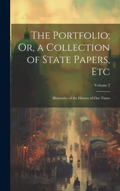 The Portfolio; Or, a Collection of State Papers, Etc