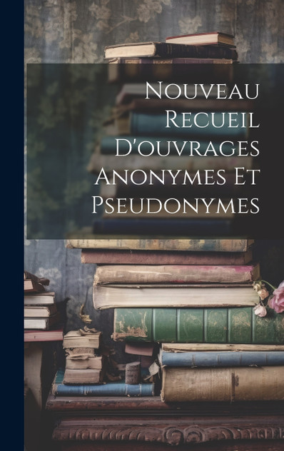 Nouveau Recueil D'ouvrages Anonymes Et Pseudonymes Nouveau Recueil D'ouvrages Anonymes Et Pseudonymes