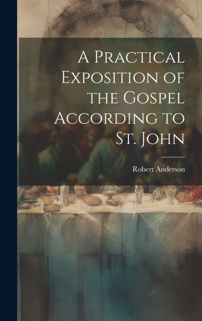 A Practical Exposition of the Gospel According to St. John A Practical Exposition of the Gospel According to St. John