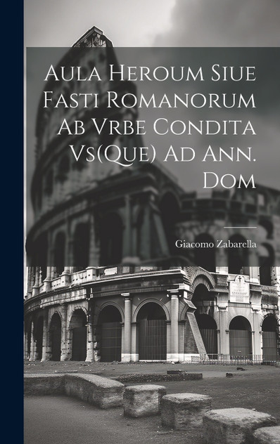 Aula Heroum Siue Fasti Romanorum Ab Vrbe Condita Vs(Que) Ad Ann. Dom Aula Heroum Siue Fasti Romanorum Ab Vrbe Condita Vs(Que) Ad Ann. Dom