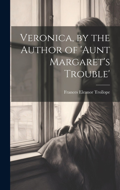 Veronica, by the Author of 'aunt Margaret's Trouble' Veronica, by the Author of 'aunt Margaret's Trouble'