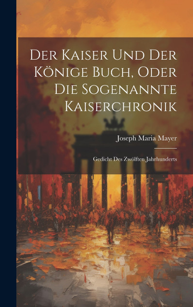 Der Kaiser Und Der Könige Buch, Oder Die Sogenannte Kaiserchronik Der Kaiser Und Der Könige Buch, Oder Die Sogenannte Kaiserchronik
