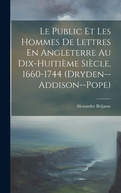 Le Public Et Les Hommes De Lettres En Angleterre Au Dix-Huitième Siècle, 1660-1744 (Dryden--Addison--Pope) Le Public Et Les Hommes De Lettres En Angleterre Au Dix-Huitième Siècle, 1660-1744 (Dryden--Addison--Pope)