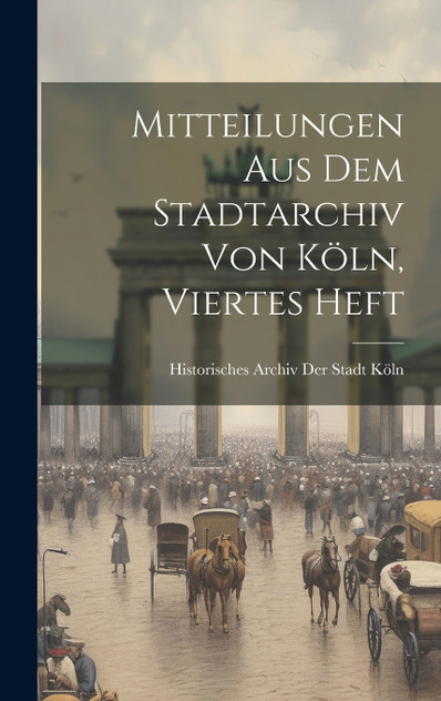 Mitteilungen Aus Dem Stadtarchiv Von Köln, Viertes Heft Mitteilungen Aus Dem Stadtarchiv Von Köln, Viertes Heft