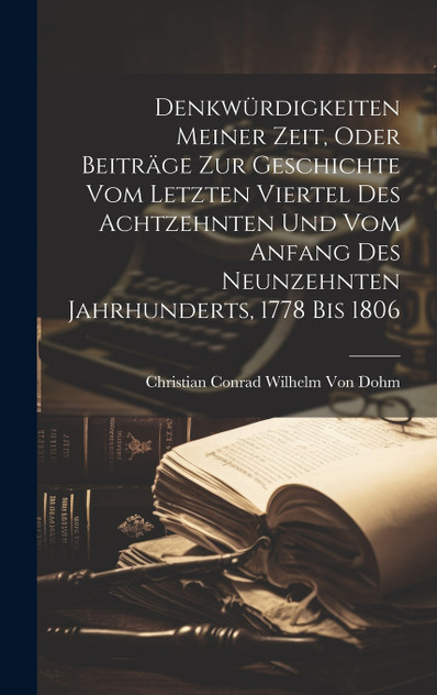 Denkwürdigkeiten Meiner Zeit, Oder Beiträge Zur Geschichte Vom Letzten Viertel Des Achtzehnten Und Vom Anfang Des Neunzehnten Jahrhunderts, 1778 Bis 1806 Denkwürdigkeiten Meiner Zeit, Oder Beiträge Zur Geschichte Vom Letzten Viertel Des Achtzehnten Und Vom Anfang Des Neunzehnten Jahrhunderts, 1778 Bis 1806